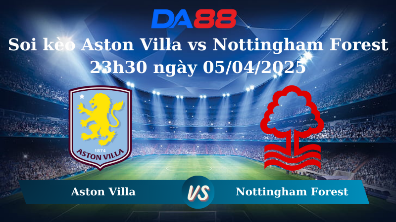 Soi kèo Aston Villa vs Nottingham Forest 23h30 ngày 05/04/2025