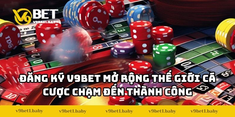 Đăng ký V9bet mở rộng thế giới cá cược chạm đến thành công