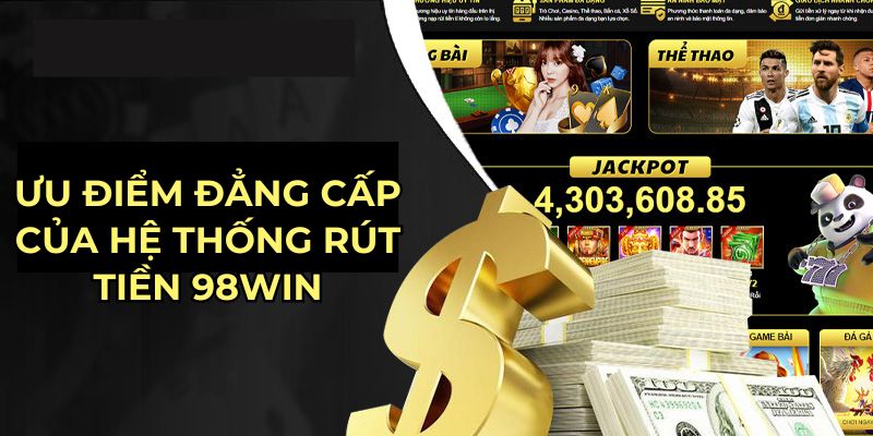 Ưu điểm đẳng cấp của hệ thống rút tiền 98Win