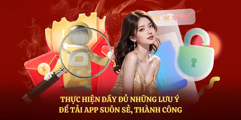 Thực hiện đầy đủ những lưu ý để tải app suôn sẻ, thành công