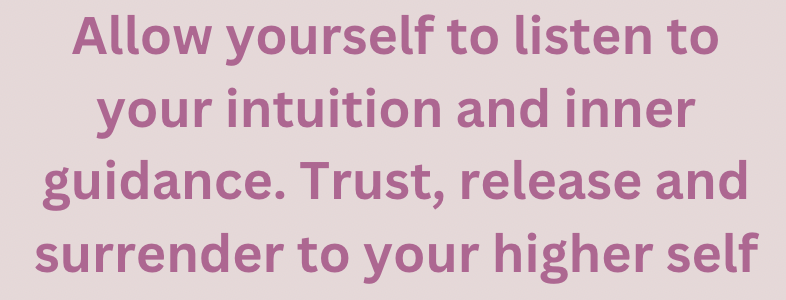 Allow yourself to listen to your intuition and inner guidance. Trust, release and surrender to your higher self