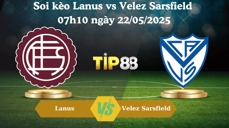 Soi kèo Lanus vs Velez Sarsfield 07h10 ngày 22/05/2025