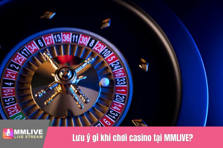 Lưu ý gì khi chơi casino tại MMLIVE?