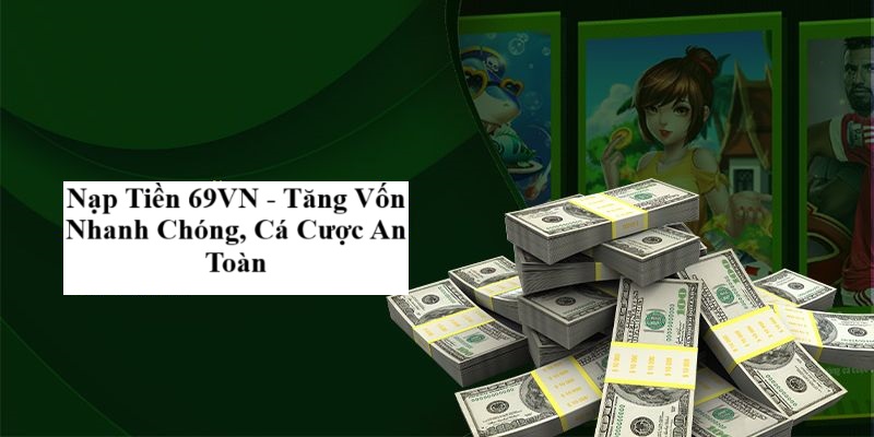 Nạp Tiền 69VN - Tăng Vốn Nhanh Chóng, Cá Cược An Toàn