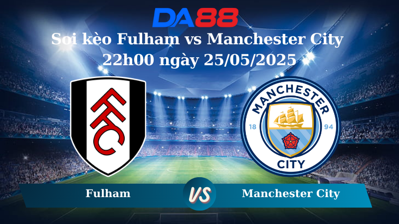 Soi kèo Fulham vs Manchester City 22h00 ngày 25/05/2025