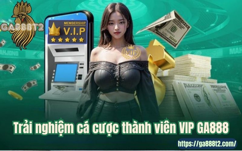 Trải nghiệm cá cược thành viên VIP GA888