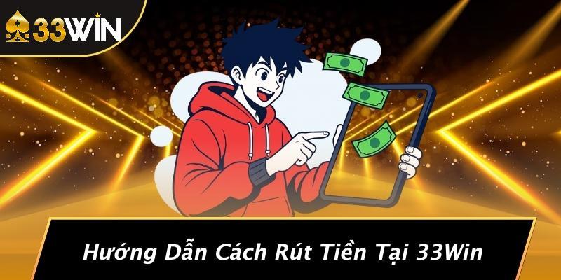 Hướng Dẫn Cách Rút Tiền Tại 33Win