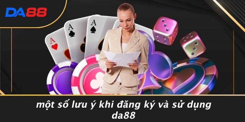 Một Số Lưu Ý Khi Đăng Ký Và Sử Dụng DA88