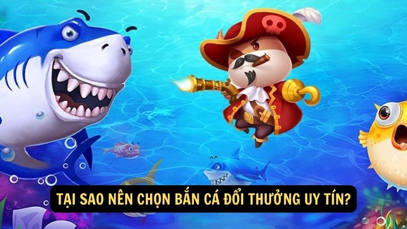 Tại sao nên chọn bắn cá đổi thưởng uy tín?