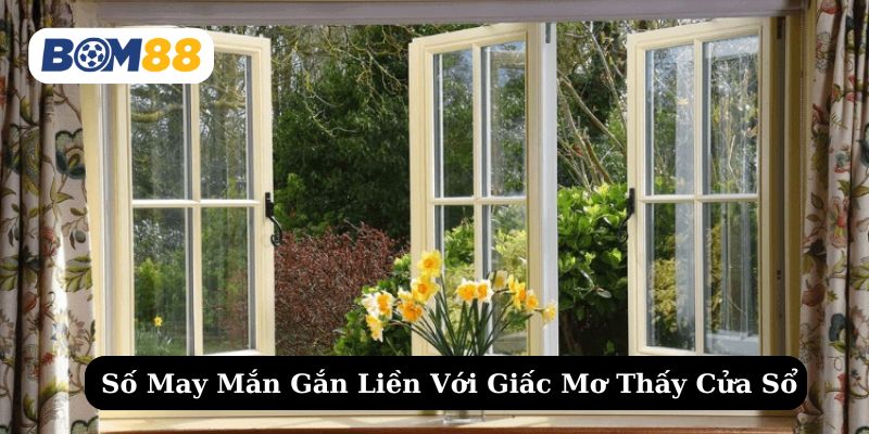 Thử vận may với các con số tương ứng với giấc mơ thấy cửa sổ