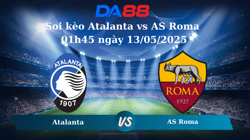 Soi kèo Atalanta vs AS Roma 01h45 ngày 13/05/2025