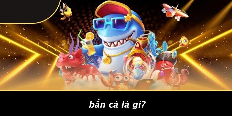 Bắn Cá Là Gì?