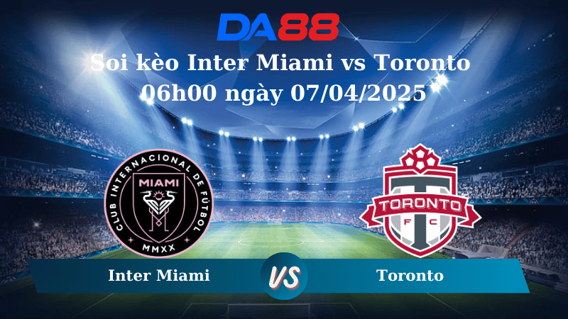 Nhận định soi kèo Inter Miami vs Toronto 06h00 ngày 07/04/2025