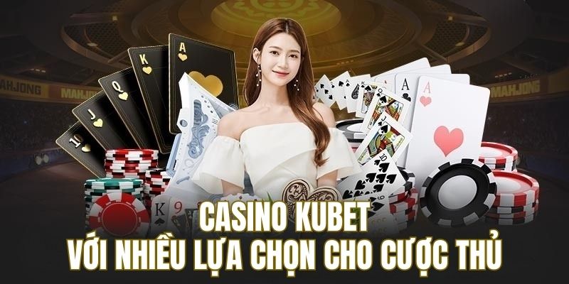 Casino Kubet với nhiều lựa chọn cho cược thủ