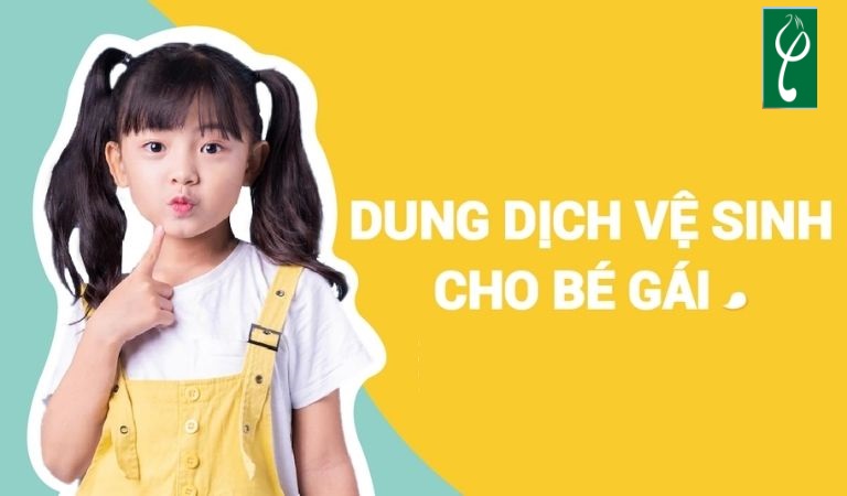 Lựa chọn dung dịch vệ sinh an toàn cho bé gái trước tuổi dậy thì