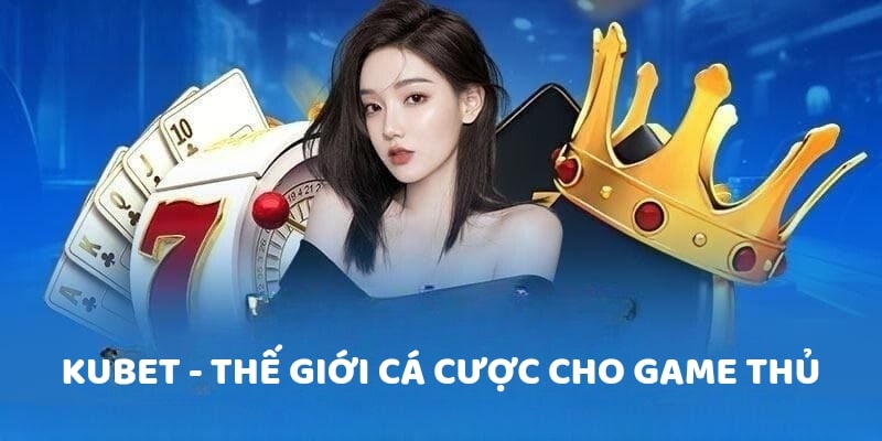 Kubet - Thế giới cá cược cho game thủ