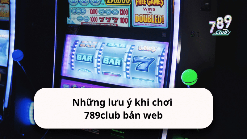 Những lưu ý khi chơi 789club bản web