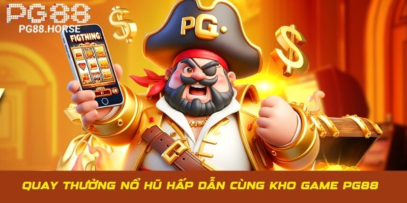 Quay thưởng nổ hũ hấp dẫn cùng kho game hệ thống PG88