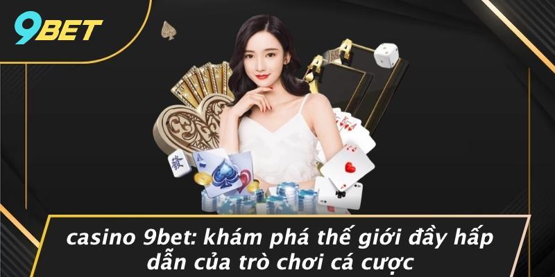 Casino 9bet: Khám Phá Thế Giới Đầy Hấp Dẫn Của Trò Chơi Cá Cược