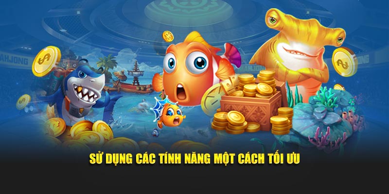                                 Sử dụng các tính năng một cách tối ưu