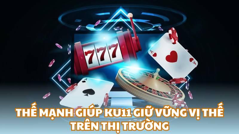 Thế mạnh giúp Ku11 giữ vững vị thế trên thị trường