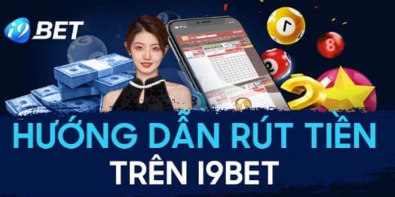 Hướng dẫn các bước rút tiền i9bet đơn giản nhất