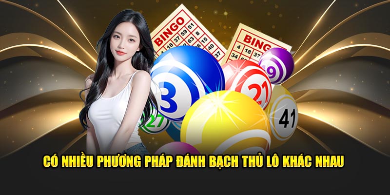 Có nhiều phương pháp đánh bạch thủ lô khác nhau