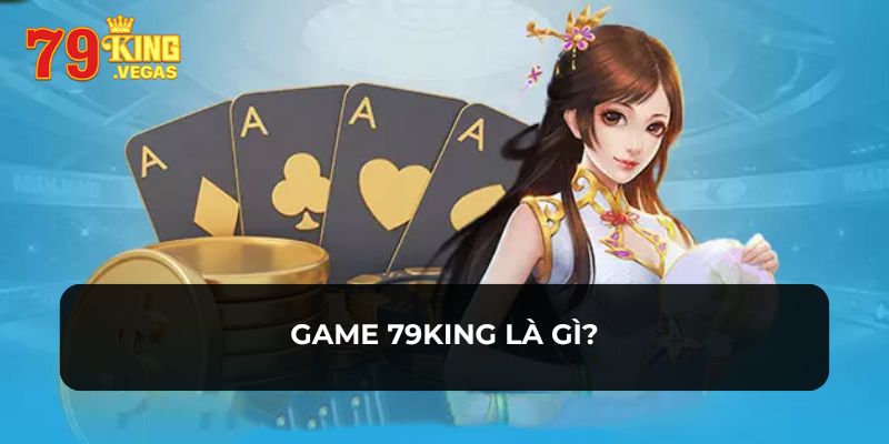 Tìm hiểu về game 79KING