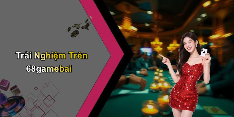 Trải Nghiệm Trên 68gamebai