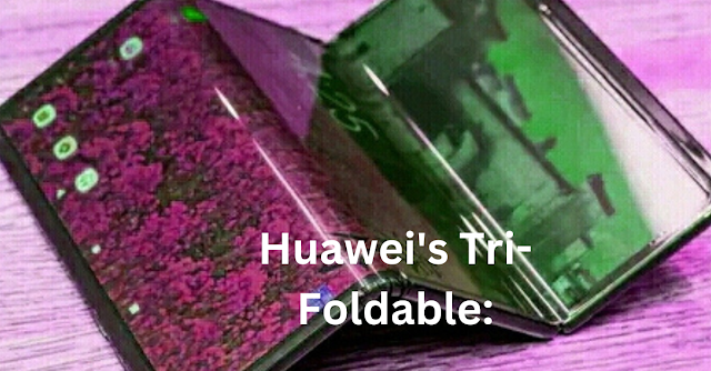 Huawei's Tri-Foldable: A Glimpse of the destiny of Foldable generation