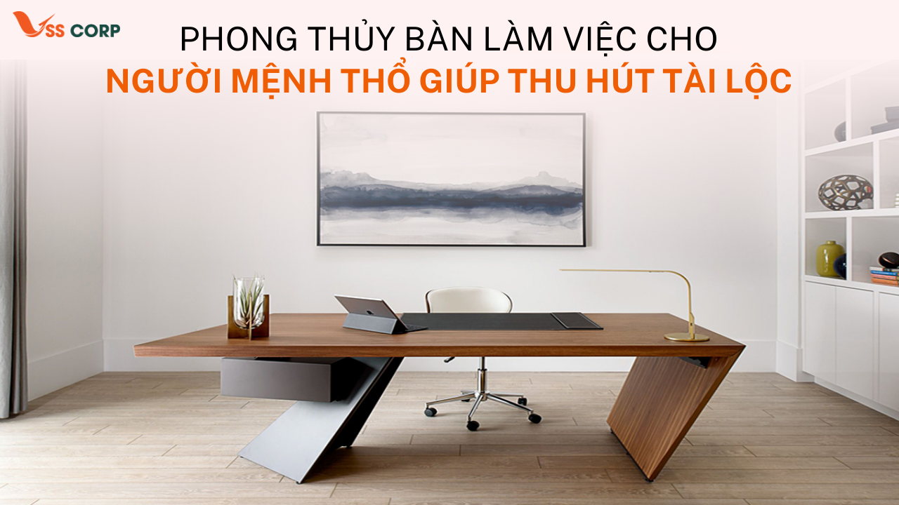 Phong thủy bàn làm việc cho người mệnh Thổ thu hút tài lộc