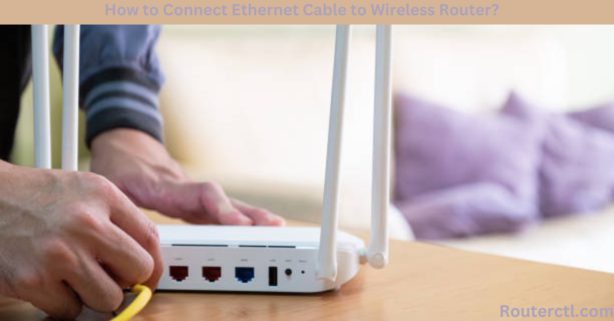 How to Connect Ethernet Cable to Wireless Router?