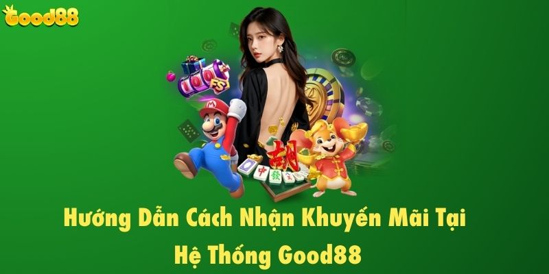 Hướng dẫn cách nhận khuyến mãi tại hệ thống Good88