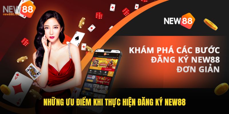 Những ưu điểm khi thực hiện đăng ký New88 