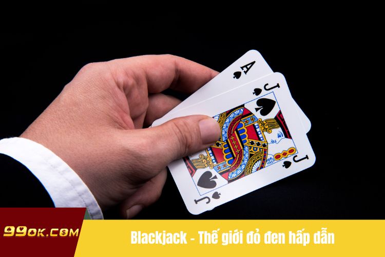 Blackjack - Thế giới đỏ đen hấp dẫn