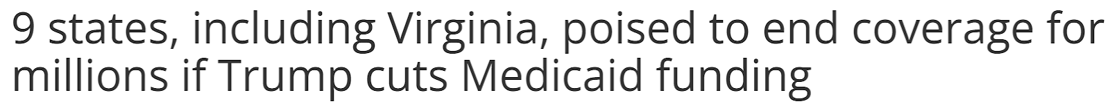 Headline: 9 states, including Virginia, poised to end coverage for millions if Trump cuts Medicaid funding