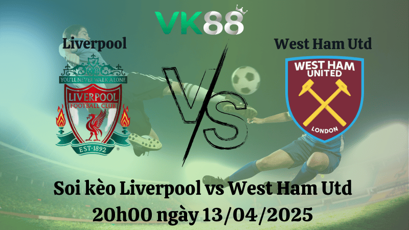 Nhận định soi kèo Liverpool vs West Ham Utd 20h00 ngày 13/04/2025
