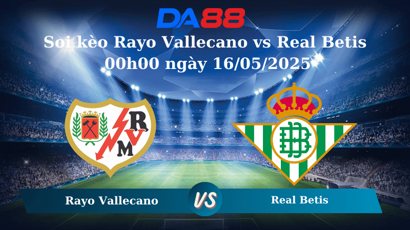 Soi kèo Rayo Vallecano vs Real Betis 00h00 ngày 16/05/2025