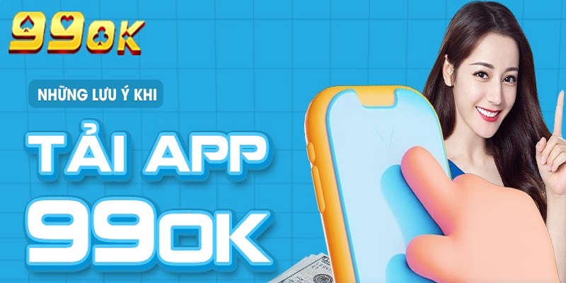 Lưu ý khi tải ứng dụng 99OK app