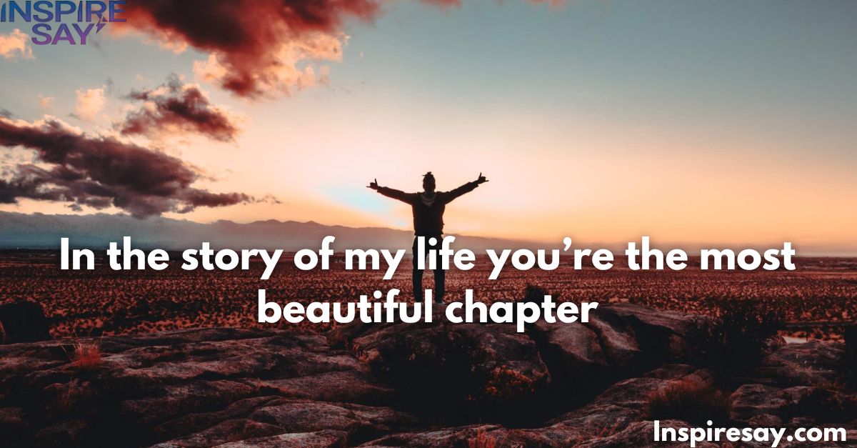 "In the story of my life, you’re the most beautiful chapter."