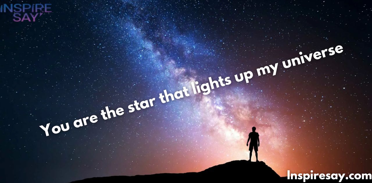 "You are the star that lights up my universe."