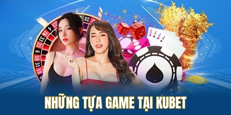 Điểm danh những tựa game có mặt tại Kubet