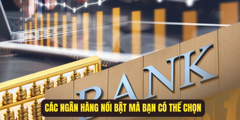 Các ngân hàng nổi bật mà hội viên có thể lựa chọn để mở tài khoản