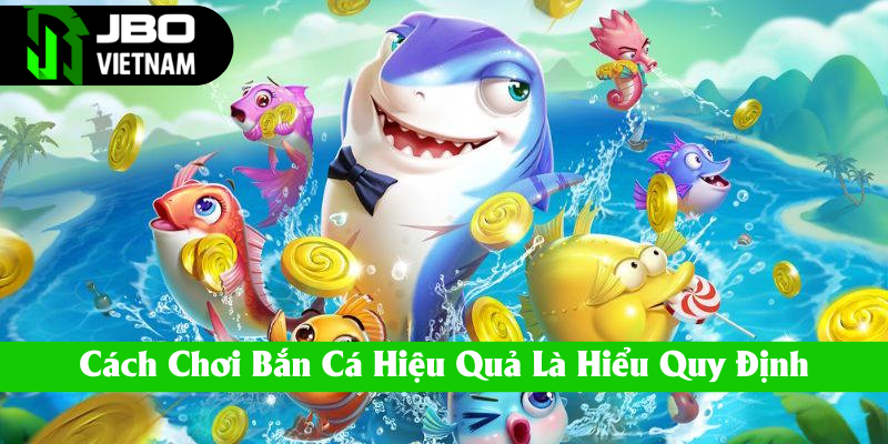Cách chơi bắn cá hiệu quả là hiểu quy định