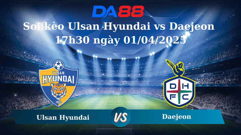 Soi kèo Ulsan Hyundai vs Daejeon 17h30 ngày 01/04/2025