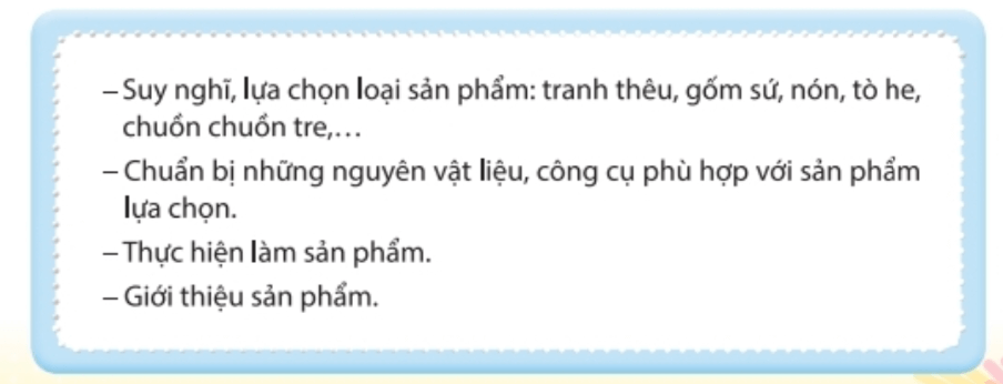 Nhiệm vụ 5: Giữ gìn các nghề truyền thốngHoạt động 1. Chỉ ra ý nghĩa, tác dụng của những việc làm dưới đây đối với việc giữ gìn các nghề truyền thống.  Trả lời rút gọn:- Truyền lại nghề truyền thống cho các thế hệ nối tiếp: giúp duy trì và lưu giữ những giá trị văn hoá truyền thống không bị mai một.- Khuyến khích cộng đồng trong nước sử dụng làng nghề truyền thống: bảo vệ và gìn giữ giá trị văn hoá dân tộc. Hoạt động 2. Em hãy lựa chọn bổ sung những việc làm khác để gìn giữ làng nghề truyền thống.Trả lời rút gọn:- Quảng bá du lịch gắn với các làng nghề. - Cập nhật yếu tố hiện đại quy trình chuẩn trong đào tạo nguồn nhân lực tham gia lao động các nghề truyền thống. - Trang bị thêm cơ sở vật chất, máy móc hiện đại khi làm nghề truyền thống. Hoạt động 3. Lựa chọn một hình thức phù hợp với em để thực hiện trách nhiệm giữ gìn nghề truyền thống.Trả lời rút gọn:- Em tham gia các hoạt động trải nghiệm làm sản phẩm truyền thống. - Giới thiệu đến bạn bè về làm nghề truyền thống ở địa phương em. Nhiệm vụ 6: Sáng tạo sản phẩm