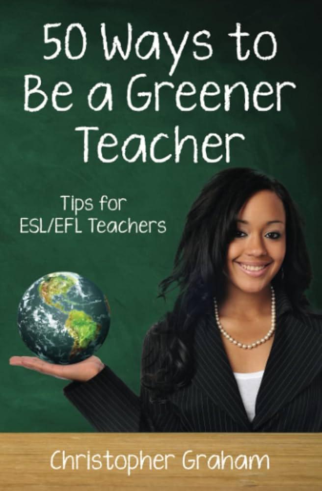 Fifty Ways to Be a Greener Teacher: Tips for ESL/EFL Teachers