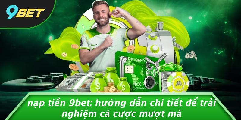 Nạp Tiền 9bet: Hướng Dẫn Chi Tiết Để Trải Nghiệm Cá Cược Mượt Mà