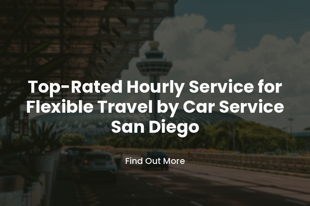 Top-Rated Hourly Service for Flexible Travel by Car Service San Diego