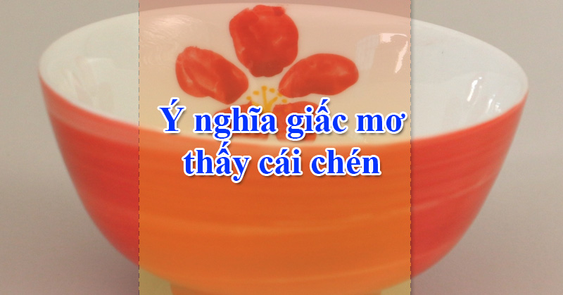 Ý nghĩa giấc mơ thấy cái chén